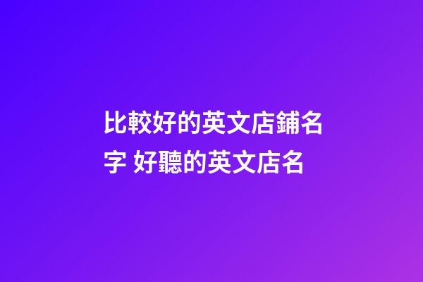 比較好的英文店鋪名字 好聽的英文店名-第1張-店鋪起名-玄機(jī)派